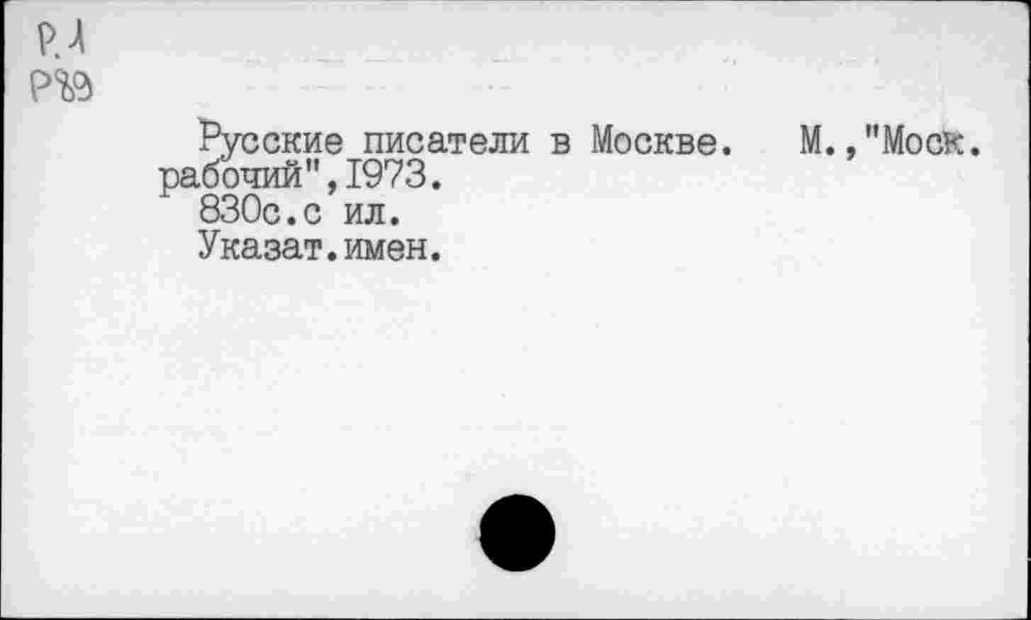 ﻿Р.А
Русские писатели в Москве. М.."Моск, рабочий”,1973.
830с.с ил.
Указат.имен.